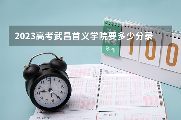 2023高考武昌首义学院要多少分录取 天津高考604分有可能上的大学有哪些