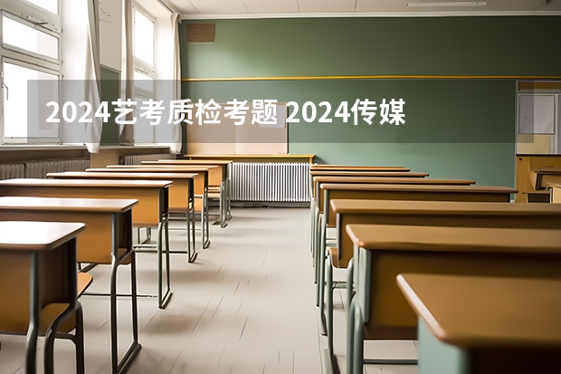 2024艺考质检考题 2024传媒艺考要求变动