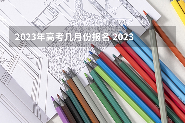 2023年高考几月份报名 2023年高考几月份报名安徽