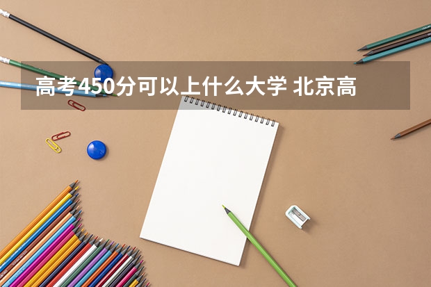 高考450分可以上什么大学 北京高考488分有可能上的大学有哪些