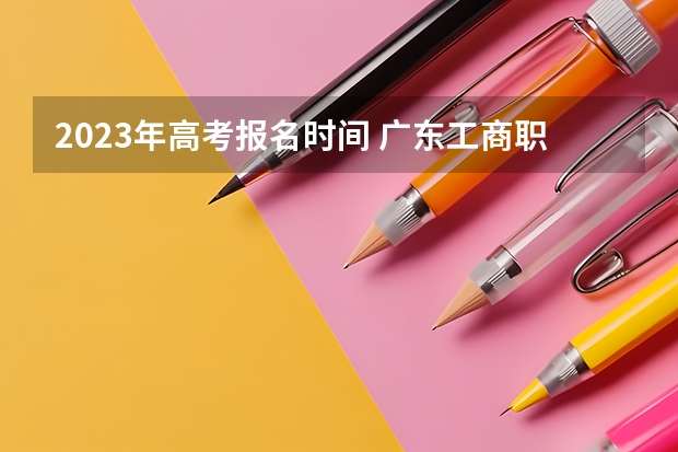 2023年高考报名时间 广东工商职业技术大学2022年录取分数线是多少