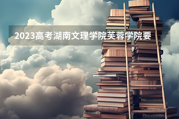 2023高考湖南文理学院芙蓉学院要多少分录取 浙江大学医学院录取分数线2022是多少分
