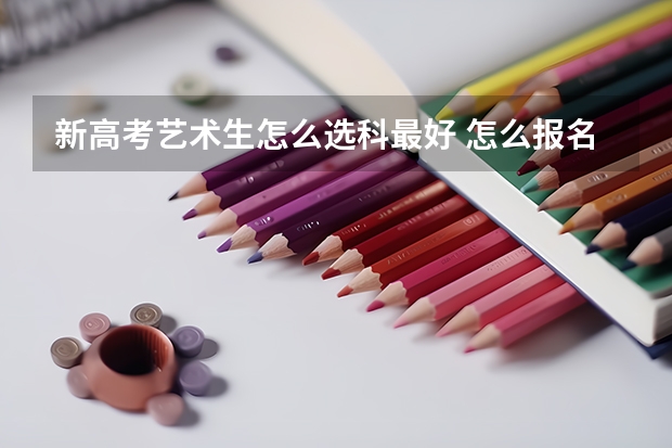 新高考艺术生怎么选科最好 怎么报名