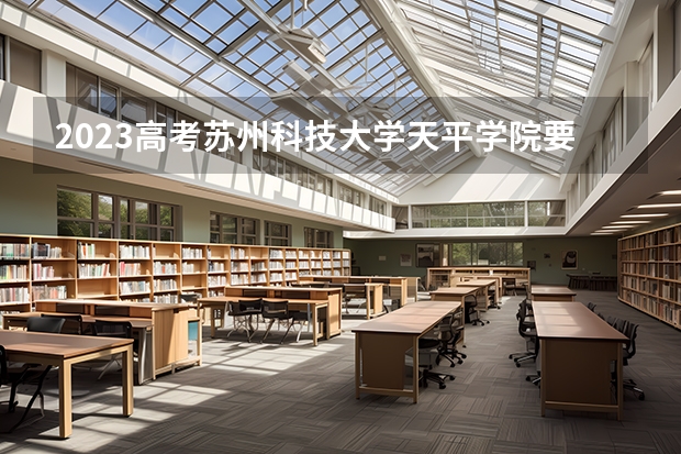 2023高考苏州科技大学天平学院要多少分录取 重庆是什么新高考模式