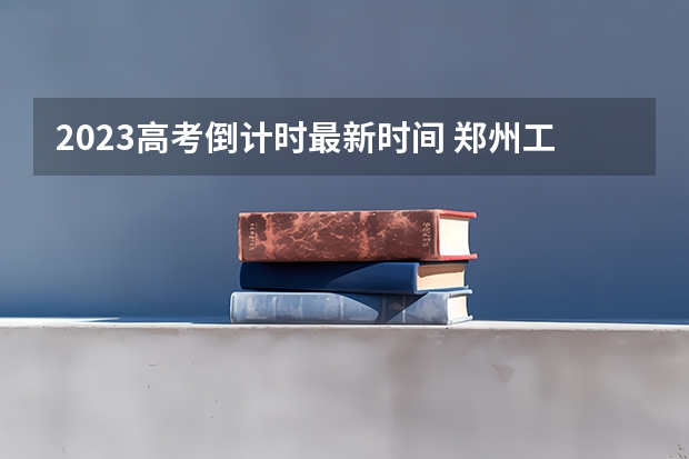 2023高考倒计时最新时间 郑州工商学院2022年录取分数线是多少
