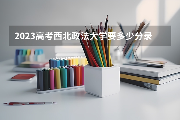 2023高考西北政法大学要多少分录取 榆林职业技术学院2022年录取分数线是多少