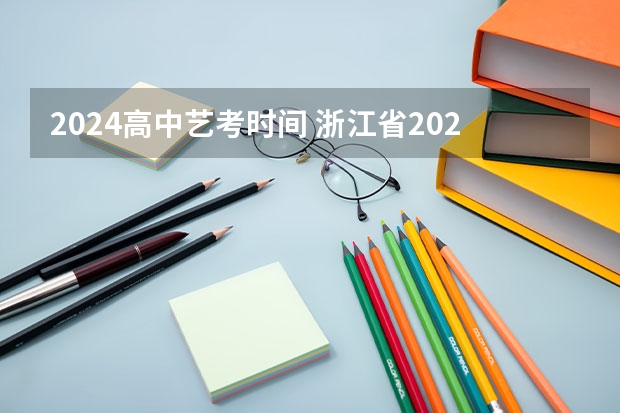 2024高中艺考时间 浙江省2024年艺考政策