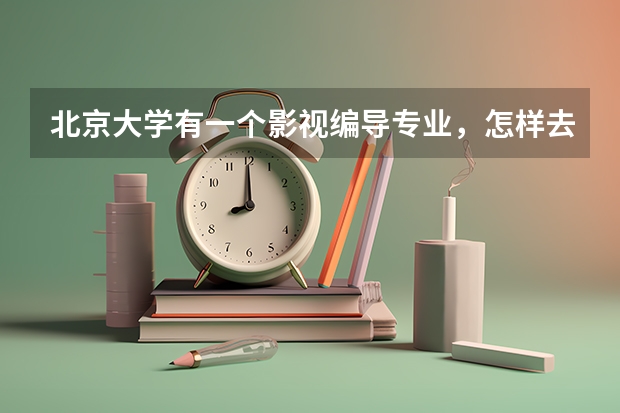 北京大学有一个影视编导专业，怎样去考？和北京电影学院的考试有什么区别？