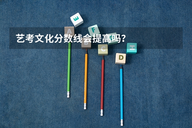 艺考文化分数线会提高吗？
