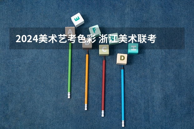 2024美术艺考色彩 浙江美术联考2024时间