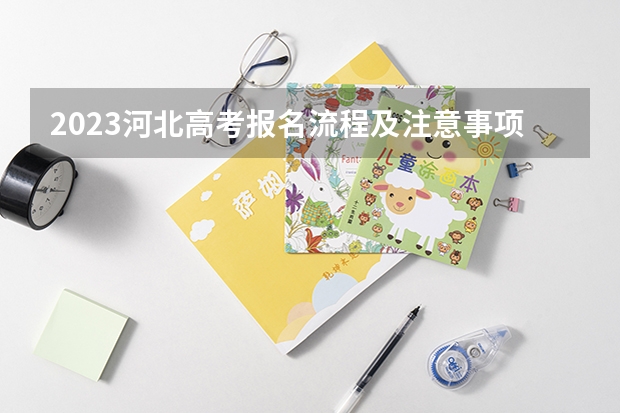 2023河北高考报名流程及注意事项 安徽省2023年高考招生艺术专业考试注意事项有哪些