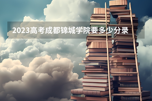 2023高考成都锦城学院要多少分录取 江苏高考530分有可能上的大学有哪些