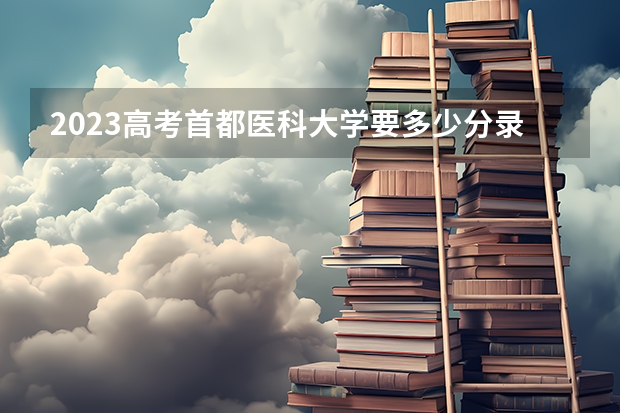 2023高考首都医科大学要多少分录取 平凉职业技术学院2022年录取分数线是多少