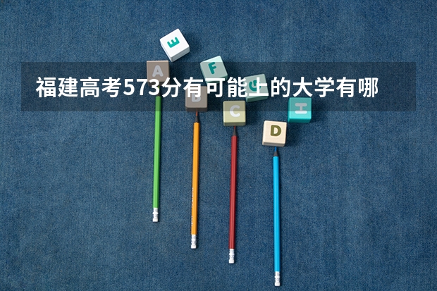福建高考573分有可能上的大学有哪些 2022贵州高考985和211大学录取率是多少