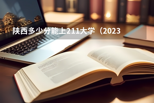陕西多少分能上211大学（2023高考参考） 2023江苏中职职教高考报名今天开始