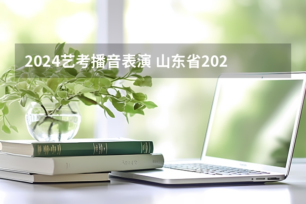 2024艺考播音表演 山东省2024艺考政策