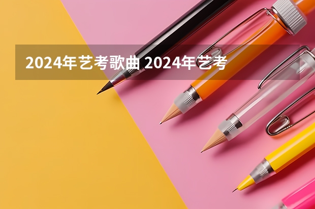 2024年艺考歌曲 2024年艺考的时间安排是怎样的？
