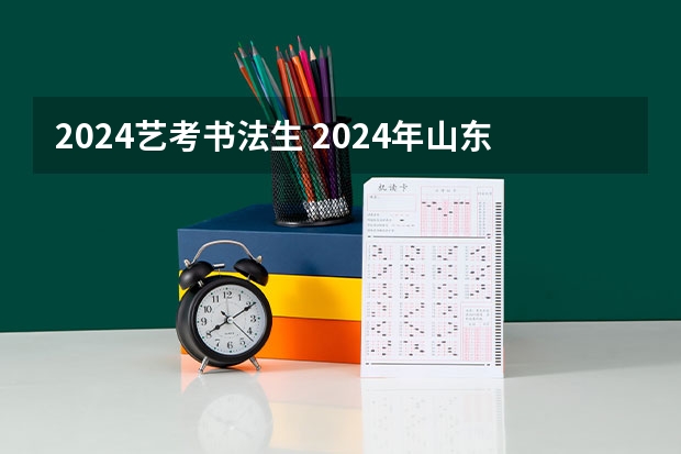 2024艺考书法生 2024年山东艺考报名时间