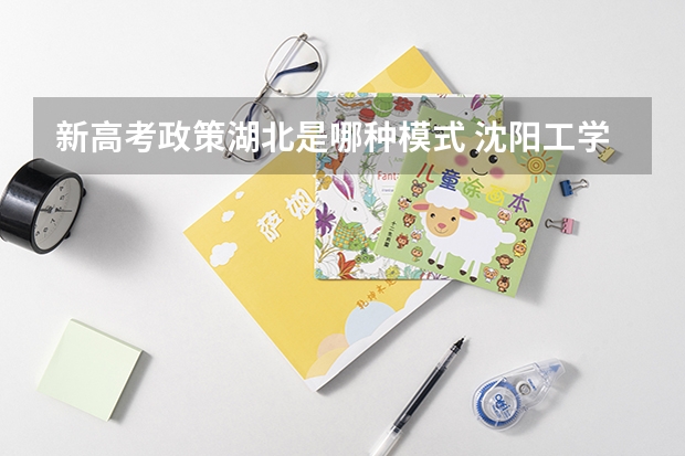 新高考政策湖北是哪种模式 沈阳工学院2022年录取分数线是多少