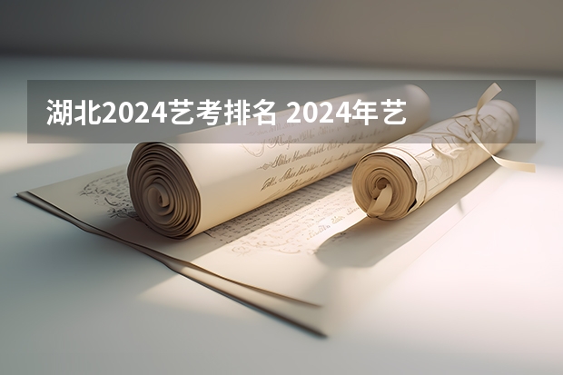 湖北2024艺考排名 2024年艺考的时间安排是怎样的？