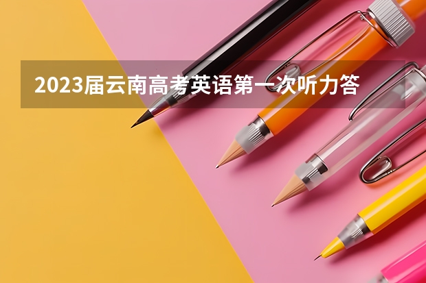 2023届云南高考英语第一次听力答案及听力原文汇总（更新中） 2023江苏中职职教高考报名今天开始