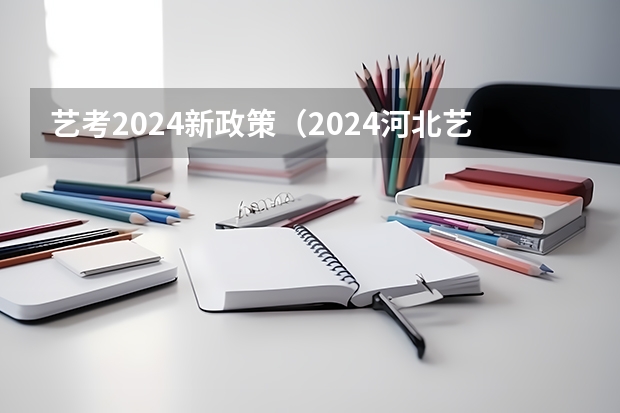 艺考2024新政策（2024河北艺考政策）
