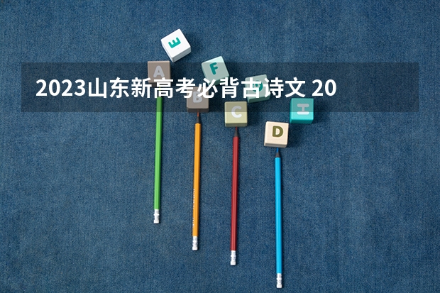 2023山东新高考必背古诗文 2023年海南高考报名的条件有哪些
