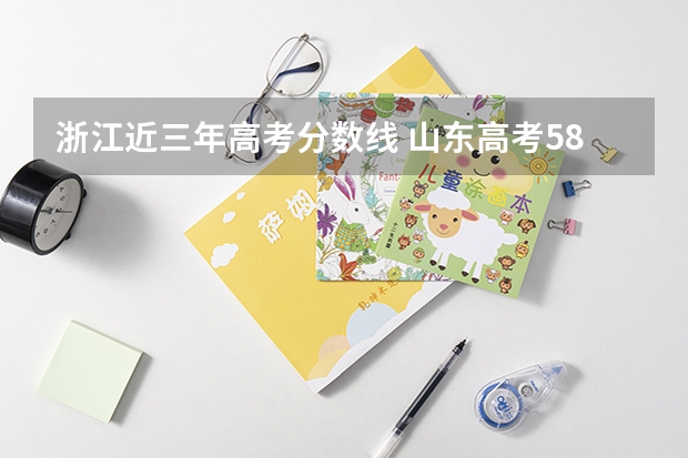 浙江近三年高考分数线 山东高考587分有可能上的大学有哪些