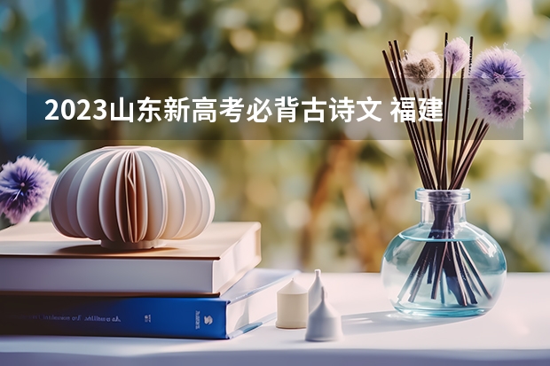 2023山东新高考必背古诗文 福建二本大学分数线（2023高考参考）
