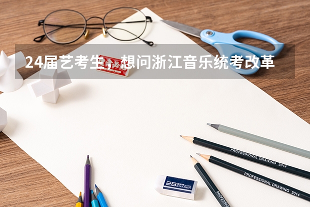 24届艺考生，想问浙江音乐统考改革后难考吗，都考什么？