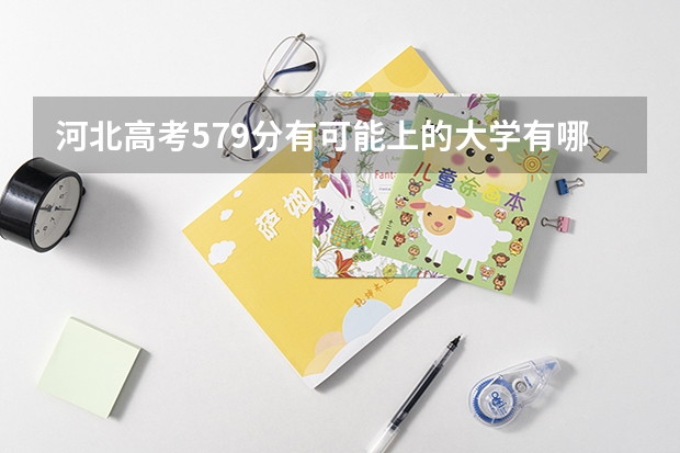 河北高考579分有可能上的大学有哪些 有什么专业