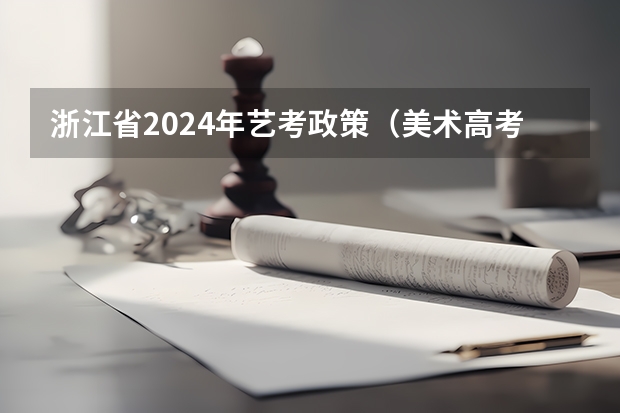 浙江省2024年艺考政策（美术高考时间2024具体时间）