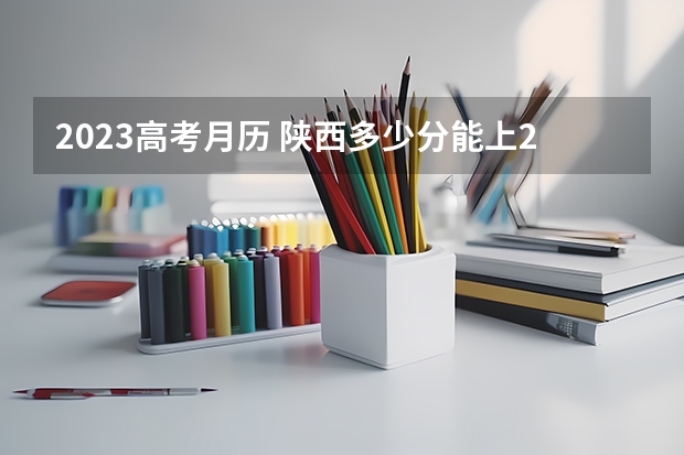 2023高考月历 陕西多少分能上211大学（2023高考参考）
