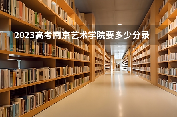 2023高考南京艺术学院要多少分录取 山东高考593分有可能上的大学有哪些