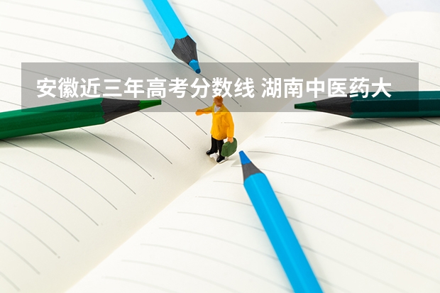 安徽近三年高考分数线 湖南中医药大学2022年录取分数线是多少