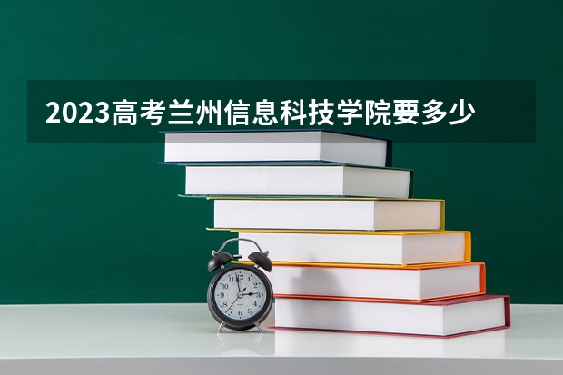 2023高考兰州信息科技学院要多少分录取 泉州职业技术大学2022年录取分数线是多少