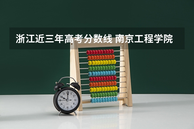 浙江近三年高考分数线 南京工程学院录取分数线2022是多少分