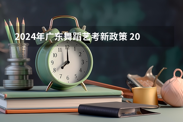 2024年广东舞蹈艺考新政策 2024年舞蹈艺考新政策