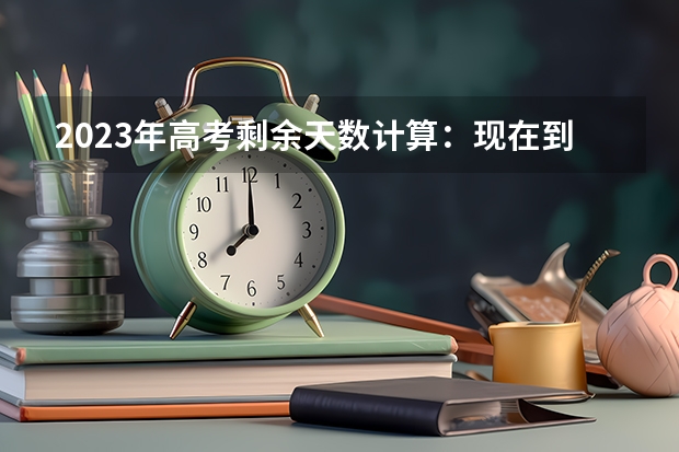 2023年高考剩余天数计算：现在到2023年高考还有几天 什么情况能退费