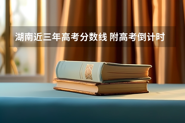 湖南近三年高考分数线 附高考倒计时2023年具体时间