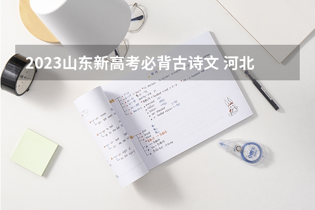 2023山东新高考必背古诗文 河北高考568分有可能上的大学有哪些