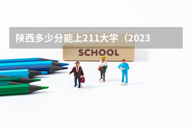 陕西多少分能上211大学（2023高考参考） 全国各省高考分数线2022