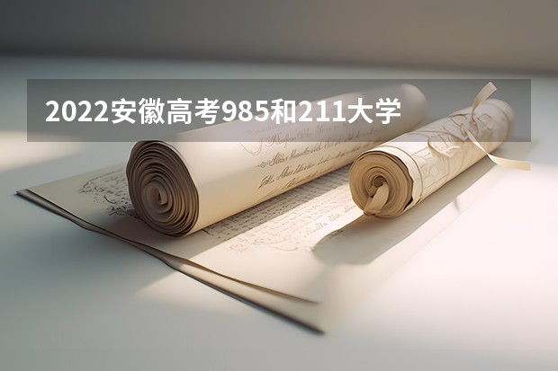 2022安徽高考985和211大学录取率是多少 每科总分数