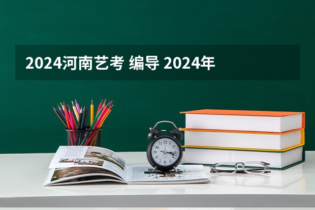 2024河南艺考 编导 2024年艺考的时间安排是怎样的？