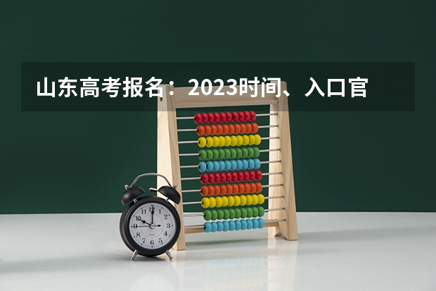 山东高考报名：2023时间、入口官网、流程、照片要求等 2023湖北社会考生高考报名方法