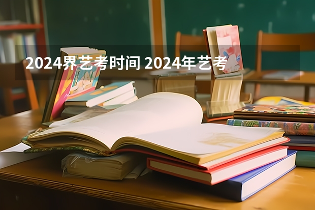 2024界艺考时间 2024年艺考的时间安排是怎样的？