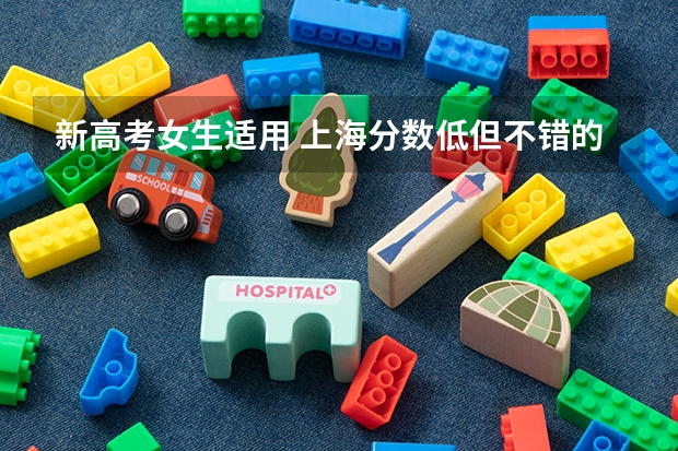 新高考女生适用 上海分数低但不错的二本大学