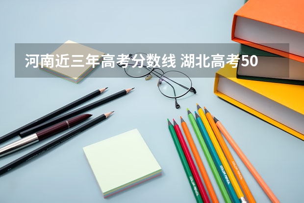 河南近三年高考分数线 湖北高考509分有可能上的大学有哪些