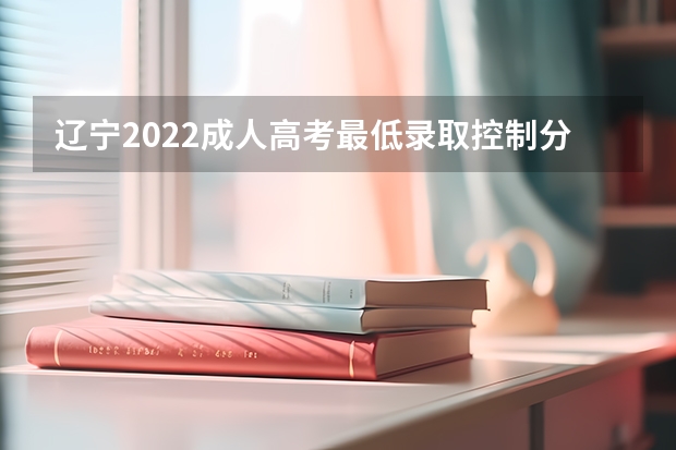 辽宁2022成人高考最低录取控制分数线是多少 安徽信息工程学院2022年录取分数线是多少