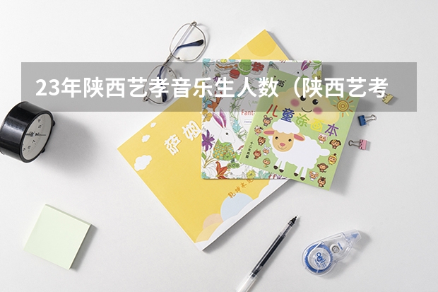 23年陕西艺孝音乐生人数（陕西艺考新政策出台）